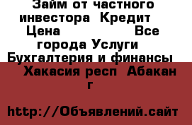 Займ от частного инвестора. Кредит. › Цена ­ 1 500 000 - Все города Услуги » Бухгалтерия и финансы   . Хакасия респ.,Абакан г.